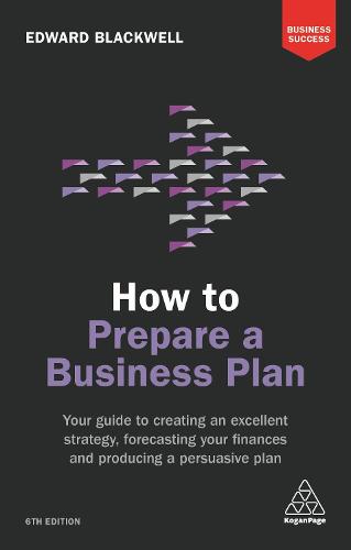 How to Prepare a Business Plan: Your Guide to Creating an Excellent Strategy, Forecasting Your Finances and Producing a Persuasive Plan (Business Success)