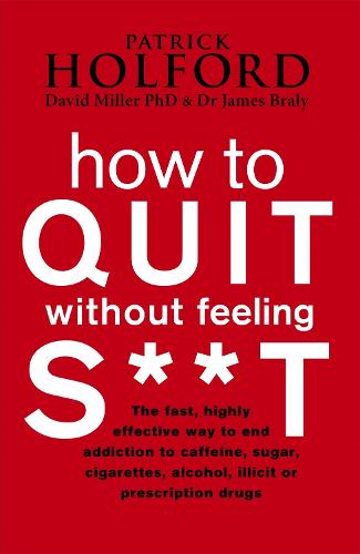 How To Quit Without Feeling S**T: The fast, highly effective way to end addiction to caffeine, sugar, cigarettes, alcohol, illicit or prescription drugs