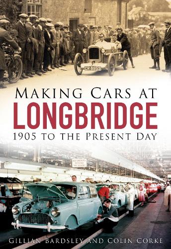 Making Cars at Longbridge: 1905 to the Present Day