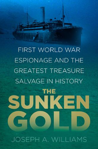 The Sunken Gold: First World War Espionage and the Greatest Treasure Salvage in History