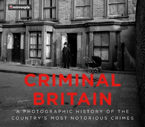 Criminal Britain: A Photographic History of the Country's Most Notorious Crimes