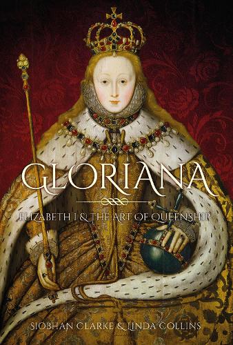 Gloriana: Elizabeth I and the Art of Queenship