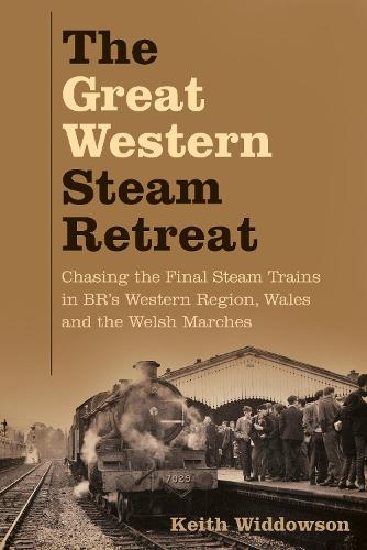 The Great Western Steam Retreat: Chasing the Final Steam Trains in BR’s Western Region, Wales and the Welsh Marches