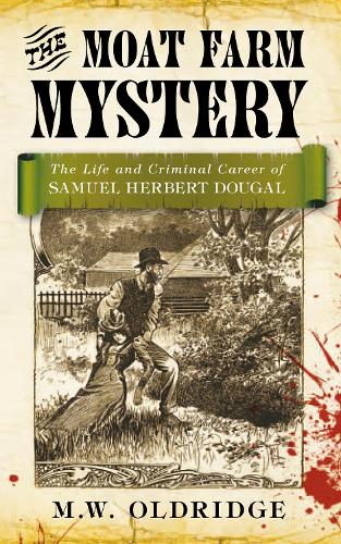 The Moat Farm Mystery: The Life And Criminal Careeer Of Samuel Herbert Dougal: The Life and Criminal Career of Samuel Herbert Dougal