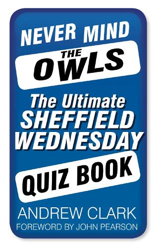 Never Mind the Owls: The Ultimate Sheffield Wednesday Quiz Book (Ultimate Quiz Book)