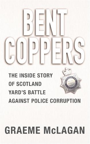 Bent Coppers: The inside story of Scotland Yard's battle against police corruption