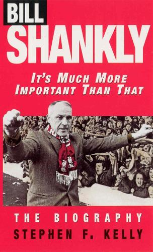 It's Much More Important Than That : Bill Shankly, The biography.