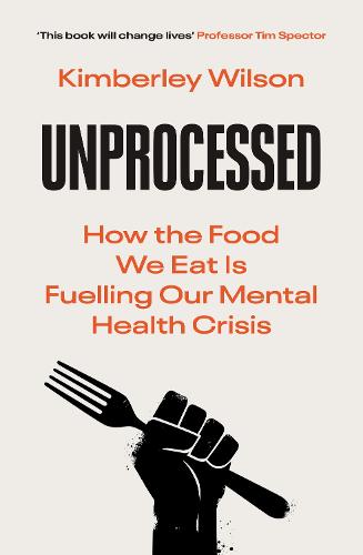 Unprocessed: How the Food We Eat Is Fuelling Our Mental Health Crisis �This book will change lives� � Tim Spector, author of Food For Life