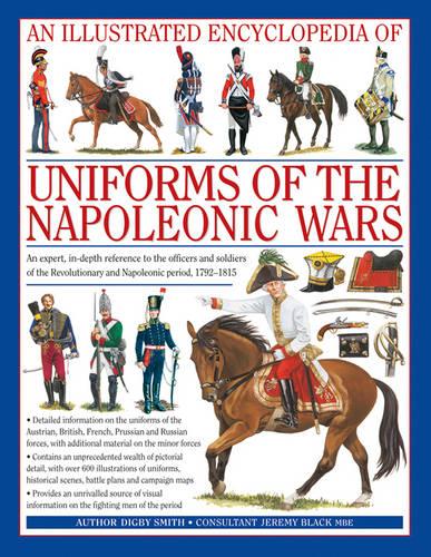 An Illustrated Encyclopedia of Uniforms of the Napoleonic Wars: Detailed Information on the Unifroms of the Austrian, British, French, Prussian and ... with Additional Material on the Minor Forces