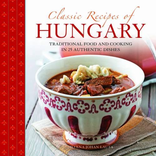 Classic Recipes of Hungary: Traditional Food and Cooking in 25 Authentic Dishes