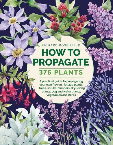 How to Propagate 375 Plants: A practical guide to propagating your own flowers, foliage plants, trees, shrubs, climbers, wet-loving plants, bog and water plants, vegetables and herbs