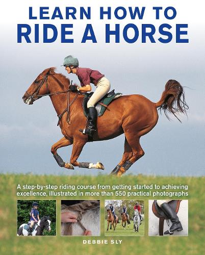 Learn How to Ride a Horse: A step-by-step riding course from getting started to achieving excellence, illustrated in more than 550 practical photographs
