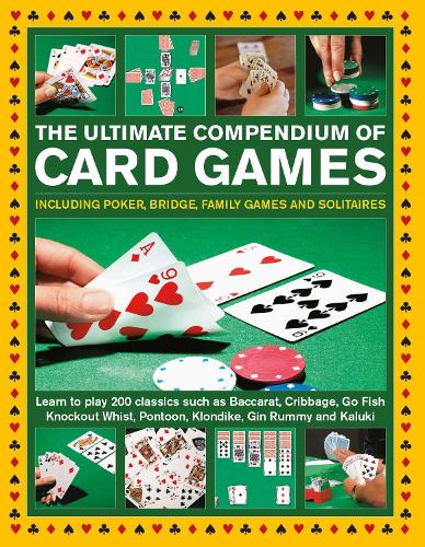 Card Games, The Ultimate Compendium of: Including poker, bridge, family games and solitaires; learn to play classics such as Baccarat, Cribbage, Go Fish, Gin Rummy and Kaluki