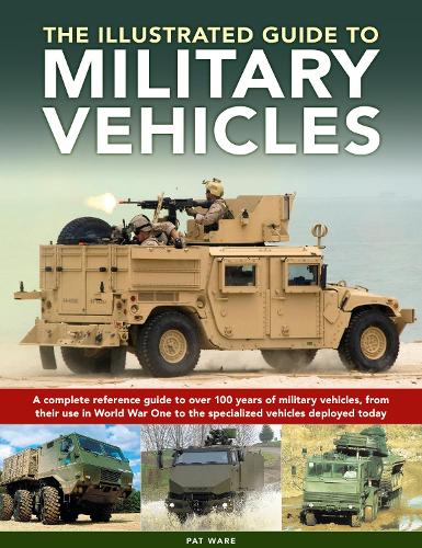 Military Vehicles , The World Encyclopedia of: A complete reference guide to over 100 years of military vehicles, from their first use in World War I to the specialized vehicles deployed today