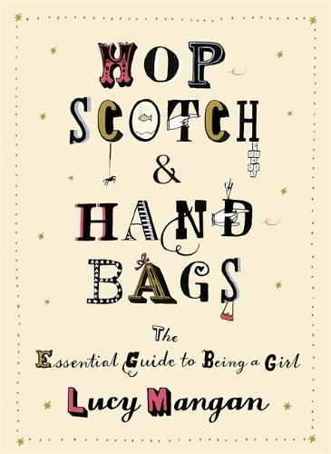 Hopscotch & Handbags: The Truth about Being a Girl: The Essential Guide to Being a Girl