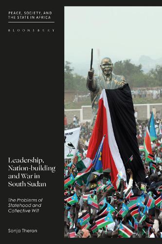 Leadership, Nation-building and War in South Sudan: The Problems of Identity, Statehood and Collective Will: The Problems of Statehood and Collective Will (Peace, Society, and the State in Africa)