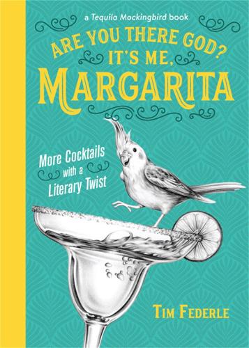 Are You There God? It's Me, Margarita: More Cocktails with a Literary Twist (Tequila Mockingbird Book)