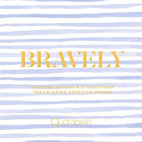 Bravely: Inspiring Quotes & Stories from Trailblazing American Women