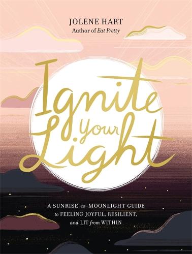 Ignite Your Light: A Sunrise-to-Moonlight Guide to Feeling Joyful, Resilient, and Lit from Within