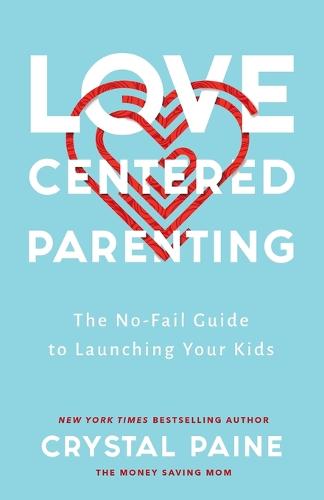 Love-Centered Parenting: The No-Fail Guide to Launching Your Kids