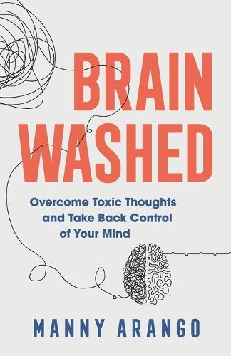 Brain Washed: Overcome Toxic Thoughts and Take Back Control of Your Mind
