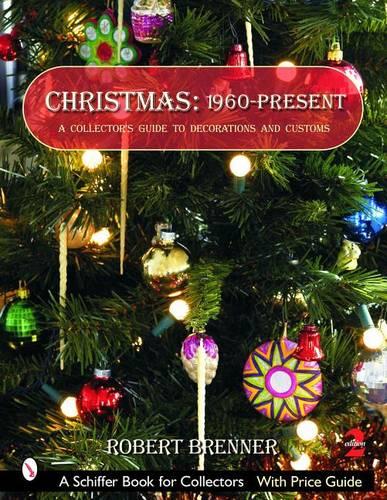 CHRISTMAS 1960 TO THE PRESENT (Schiffer Book for Collectors): A Collector's Guide to Decorations and Customs