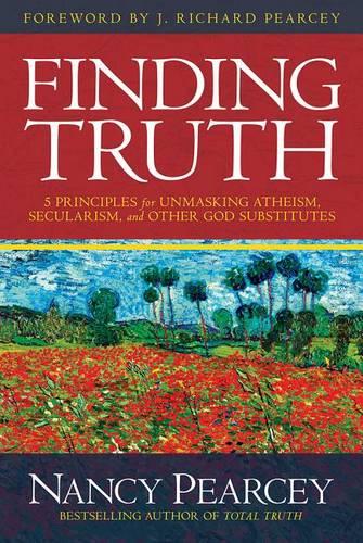 Finding Truth: 5 Principles for Unmasking Atheism, Secularism, and Other God Substitutes (Pearcey Nancy)