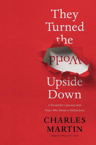 They Turned the World Upside Down: A Storytellers Journey with Those Who Dared to Follow Jesus