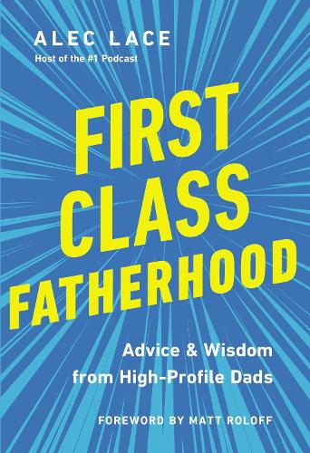 First-Class Fatherhood: Advice and Wisdom from High-Profile Dads