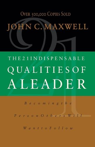 21 INDISPENSABLE QUALITIES OF A LEADER P: Becoming the Person Others Will Want to Follow