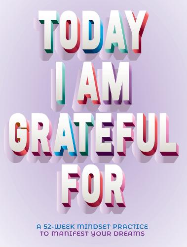 A Today I Am Grateful For: 52-Week Mindset to Manifest Your Dreams