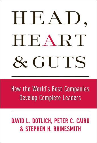 Head, Heart and Guts: How the World's Best Companies Develop Complete Leaders (J–B US non–Franchise Leadership)