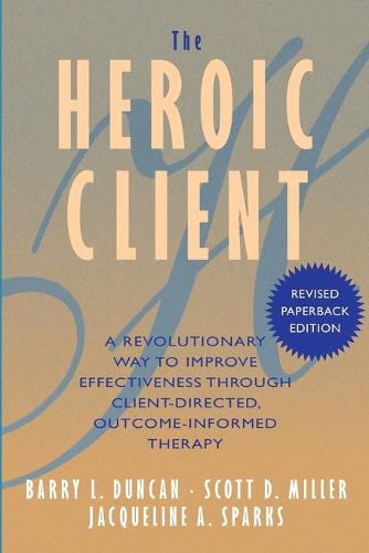 The Heroic Client: A Revolutionary Way to Improve Effectiveness Through Client Directed, Outcome Informed Therapy