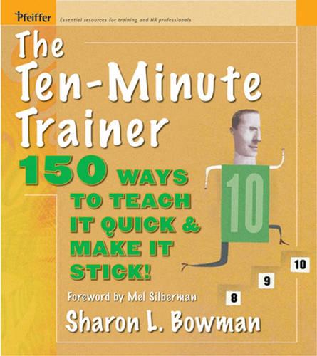 The Ten-Minute Trainer: 150 Ways to Teach It Quick and Make It Stick! (Pfeiffer Essential Resources for Training and HR Professionals)