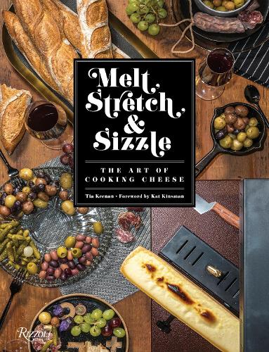 Melt, Stretch, and Sizzle: The Art of Cooking Cheese: Recipes for Fondues, Dips, Sauces, Sandwiches, Pasta, and More