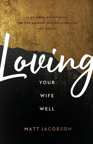 Loving Your Wife Well: A 52-Week Devotional for the Deeper, Richer Marriage You Desire