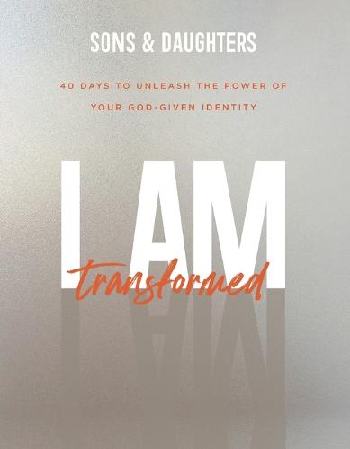I Am Transformed: 40 Days to Unleash the Power of Your God-Given Identity