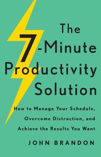 7-Minute Productivity Solution: How to Manage Your Schedule, Overcome Distraction, and Achieve the Results You Want