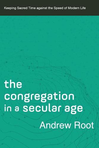 Congregation in a Secular Age: Keeping Sacred Time against the Speed of Modern Life: 3 (Ministry in a Secular Age)