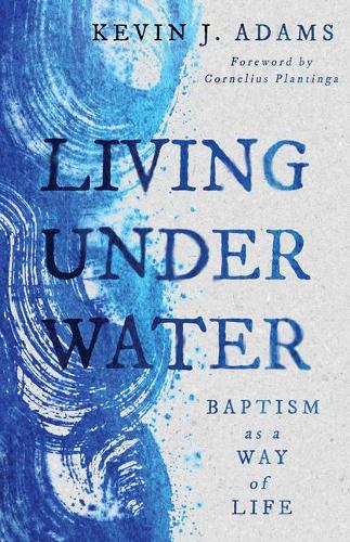 Living Under Water: Baptism as a Way of Life (The Calvin Institute of Christian Worship Liturgical Studies)
