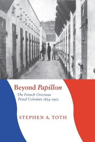 Beyond Papillon: The French Overseas Penal Colonies, 1854-1952 (France Overseas: Studies in Empire and Decolonization Series)