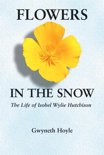 Flowers in the Snow: The Life of Isobel Wylie Hutchison (Women in the West)