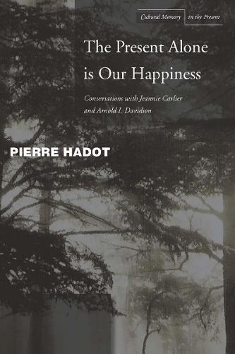The Present Alone is Our Happiness: Conversations with Jeannie Carlier and Arnold I. Davidson (Cultural Memory in the Present)