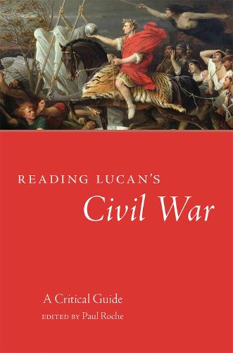 Reading Lucan's Civil War: A Critical Guide: 62 (Oklahoma Series in Classical Culture)