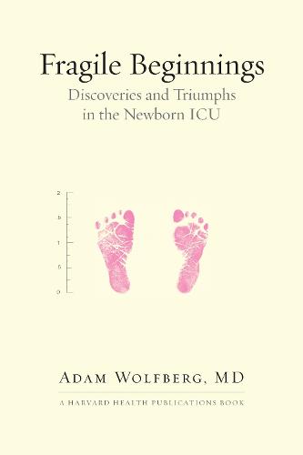 Fragile Beginnings: Discoveries and Triumphs in the Newborn ICU (Harvard Health Publications Book)