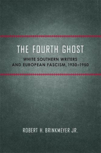 The Fourth Ghost: White Southern Writers and European Fascism, 1930-1950 (Southern Literary Studies)