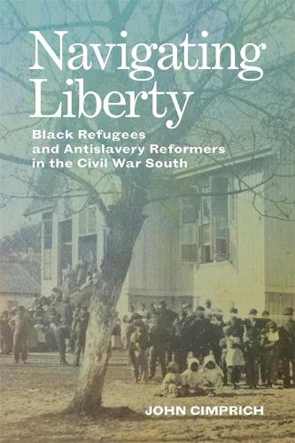 Navigating Liberty: Black Refugees and Antislavery Reformers in the Civil War South (Conflicting Worlds: New Dimensions of the American Civil War)