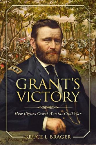 Grant's Victory: How Ulysses S. Grant Won the Civil War