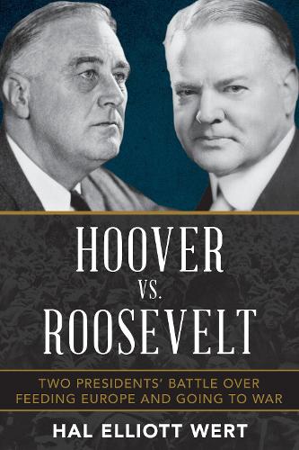 Hoover vs. Roosevelt: Two Presidents� Battle over Feeding Europe and Going to War