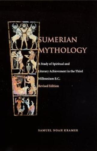 Sumerian Mythology: A Study of Spiritual and Literary Achievement in the Third Millennium B.C.